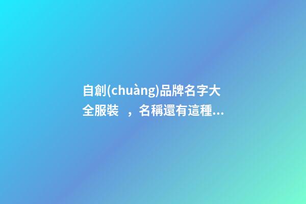 自創(chuàng)品牌名字大全服裝，名稱還有這種細(xì)節(jié)！-第1張-商標(biāo)起名-玄機(jī)派